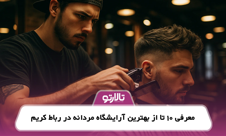 معرفی 10 تا از بهترین آرایشگاه مردانه در رباط کریم