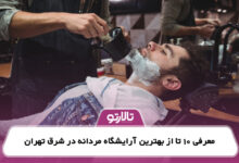 معرفی 10 تا از بهترین آرایشگاه مردانه در شرق تهران