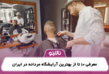 معرفی 10 تا از بهترین آرایشگاه مردانه در ایران