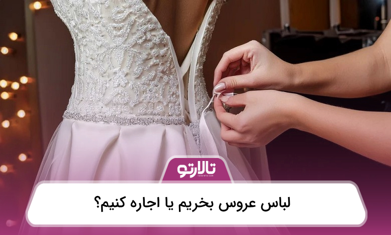 لباس عروس بخریم یا اجاره کنیم؟