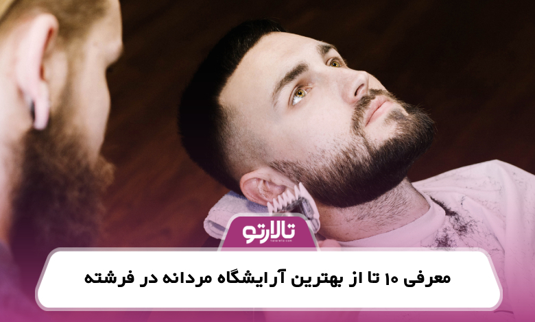 معرفی 10 تا از بهترین آرایشگاه مردانه در فرشته