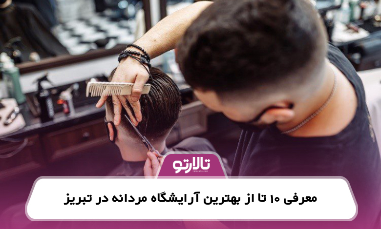معرفی 10 تا از بهترین آرایشگاه مردانه در تبریز