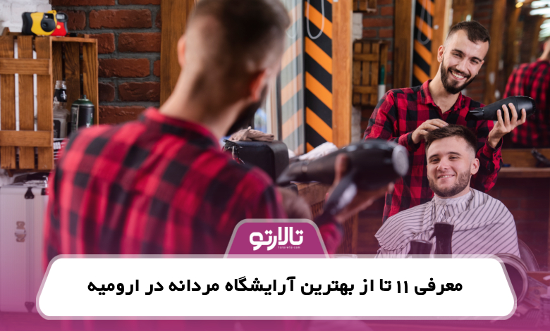 معرفی 11 تا از بهترین آرایشگاه مردانه در ارومیه