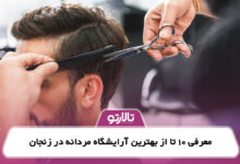 معرفی 10 تا از بهترین آرایشگاه مردانه در زنجان