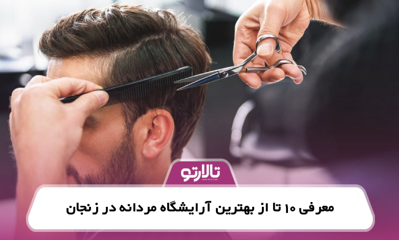 معرفی 10 تا از بهترین آرایشگاه مردانه در زنجان