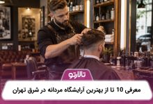 معرفی 10 تا از بهترین آرایشگاه مردانه در شرق تهران