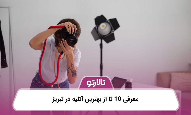 معرفی 10 تا از بهترین آتلیه در تبریز